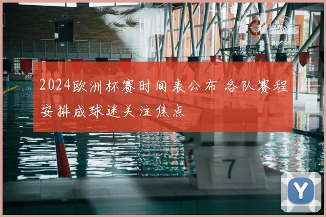 2024欧洲杯赛时间表公布 各队赛程安排成球迷关注焦点