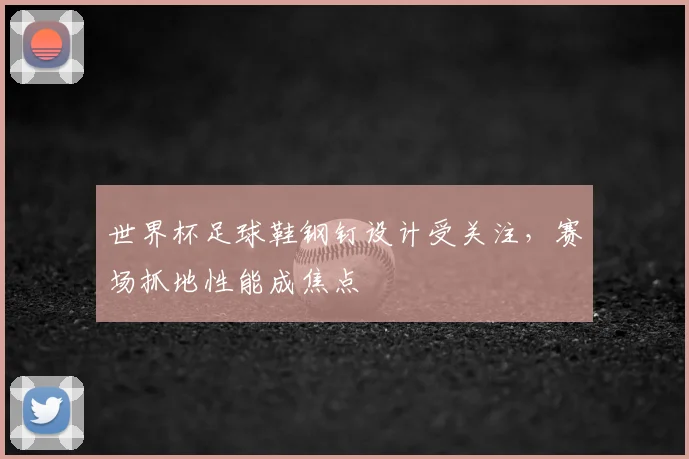 世界杯足球鞋钢钉设计受关注，赛场抓地性能成焦点
